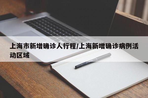 上海市新增确诊人行程/上海新增确诊病例活动区域
