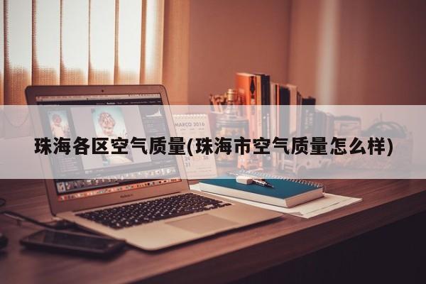 珠海各区空气质量(珠海市空气质量怎么样)