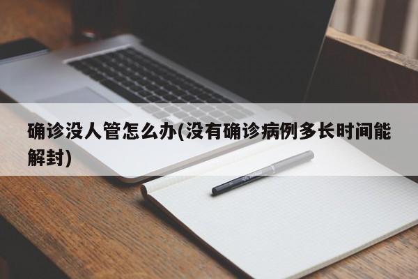 确诊没人管怎么办(没有确诊病例多长时间能解封)