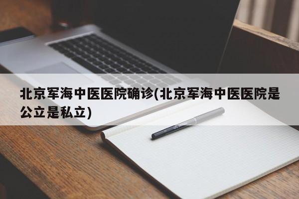北京军海中医医院确诊(北京军海中医医院是公立是私立)