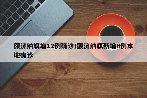 额济纳旗增12例确诊/额济纳旗新增6例本地确诊