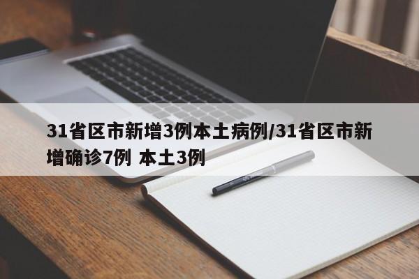 31省区市新增3例本土病例/31省区市新增确诊7例 本土3例