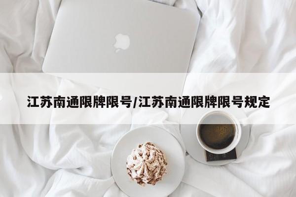 江苏南通限牌限号/江苏南通限牌限号规定