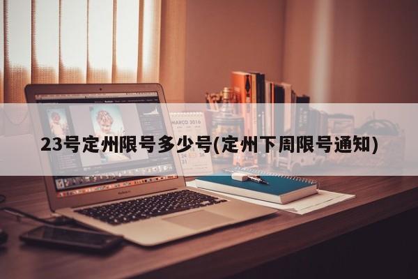 23号定州限号多少号(定州下周限号通知)