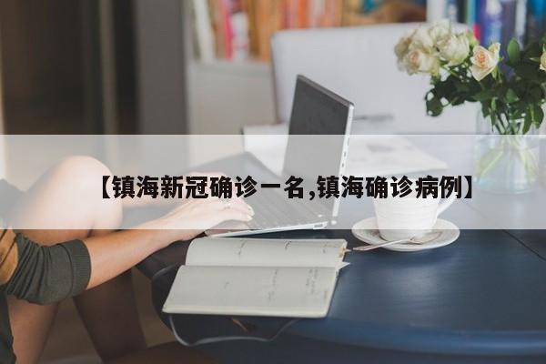 【镇海新冠确诊一名,镇海确诊病例】