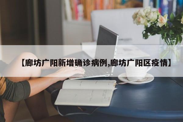 【廊坊广阳新增确诊病例,廊坊广阳区疫情】