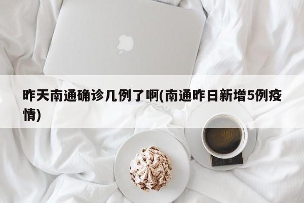 昨天南通确诊几例了啊(南通昨日新增5例疫情)