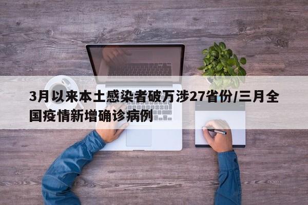 3月以来本土感染者破万涉27省份/三月全国疫情新增确诊病例