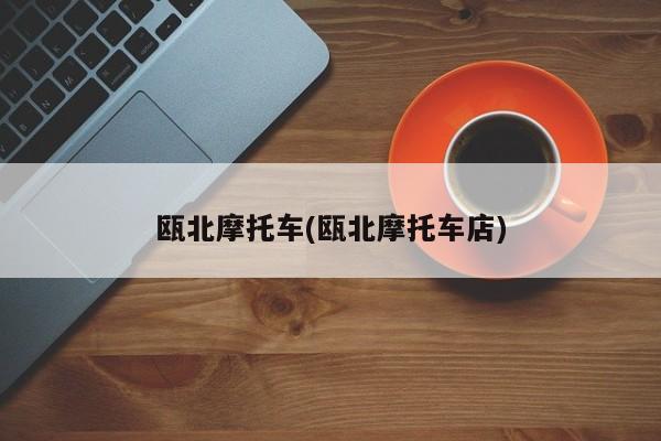 瓯北摩托车(瓯北摩托车店)