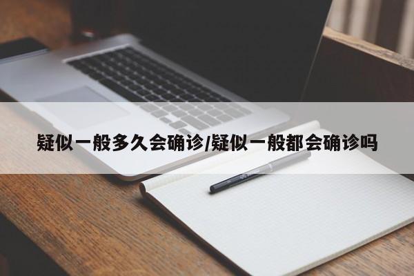 疑似一般多久会确诊/疑似一般都会确诊吗