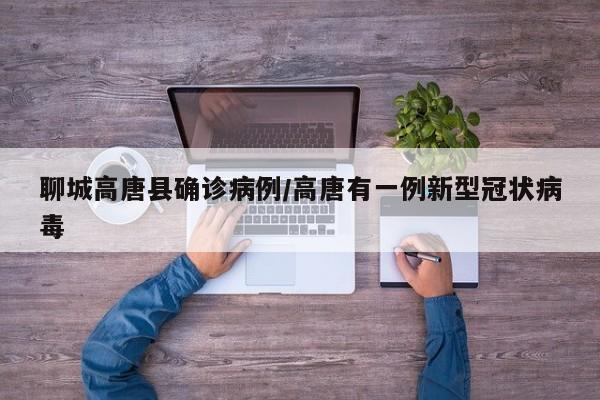 聊城高唐县确诊病例/高唐有一例新型冠状病毒