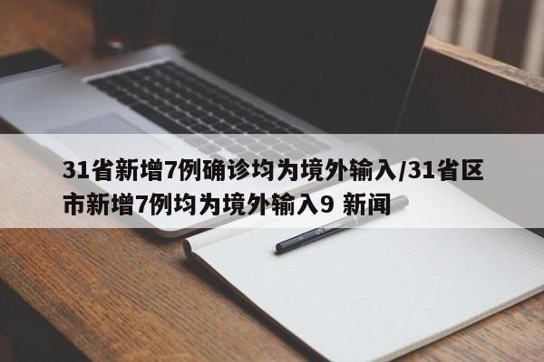 31省新增7例确诊均为境外输入/31省区市新增7例均为境外输入9 新闻
