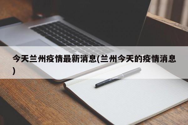 今天兰州疫情最新消息(兰州今天的疫情消息)