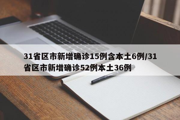 31省区市新增确诊15例含本土6例/31省区市新增确诊52例本土36例