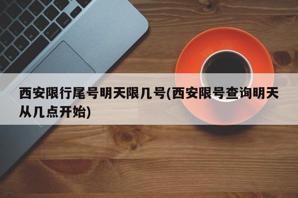 西安限行尾号明天限几号(西安限号查询明天从几点开始)