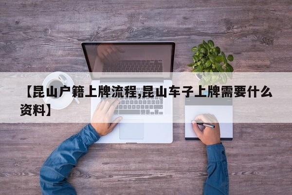 【昆山户籍上牌流程,昆山车子上牌需要什么资料】