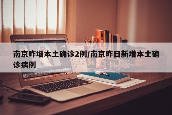 南京昨增本土确诊2例/南京昨日新增本土确诊病例