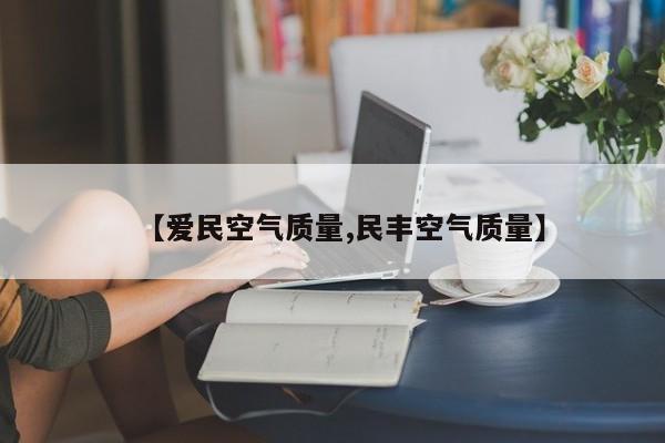 【爱民空气质量,民丰空气质量】