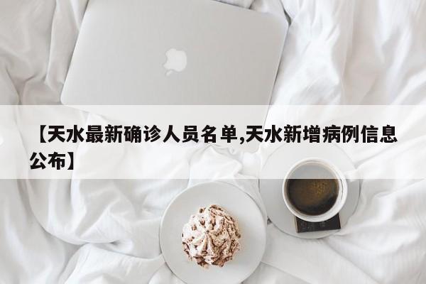 【天水最新确诊人员名单,天水新增病例信息公布】