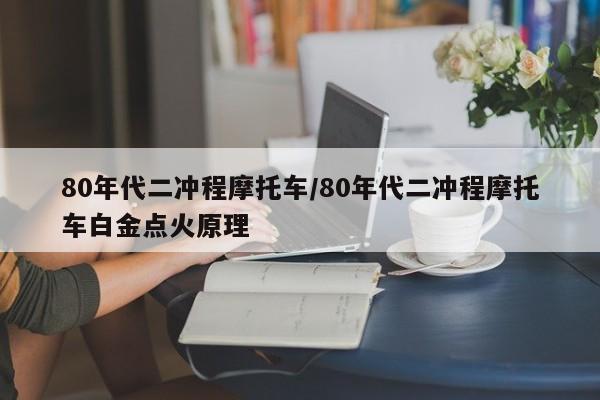 80年代二冲程摩托车/80年代二冲程摩托车白金点火原理