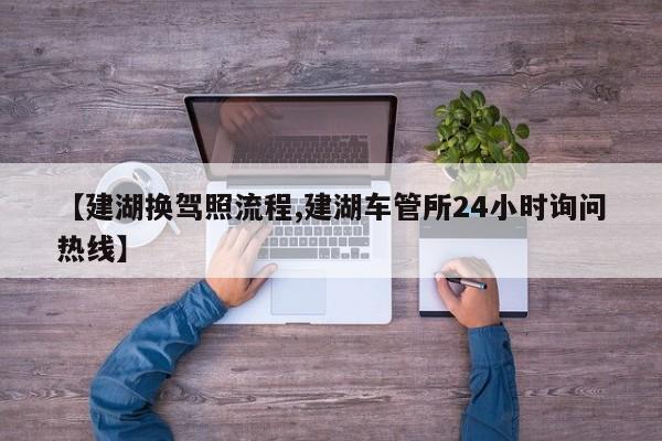 【建湖换驾照流程,建湖车管所24小时询问热线】