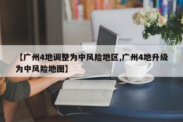 【广州4地调整为中风险地区,广州4地升级为中风险地图】
