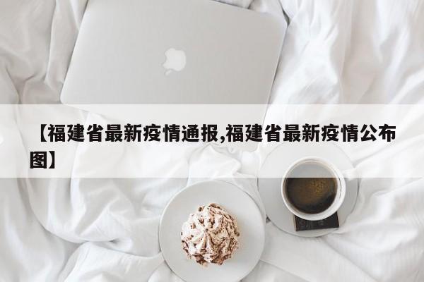 【福建省最新疫情通报,福建省最新疫情公布图】