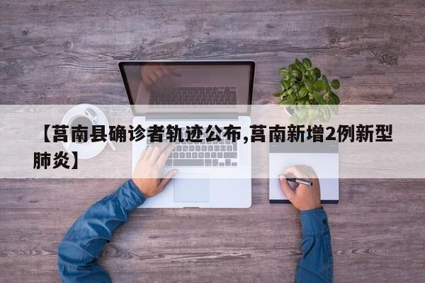【莒南县确诊者轨迹公布,莒南新增2例新型肺炎】