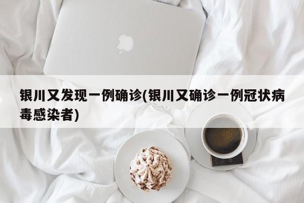 银川又发现一例确诊(银川又确诊一例冠状病毒感染者)
