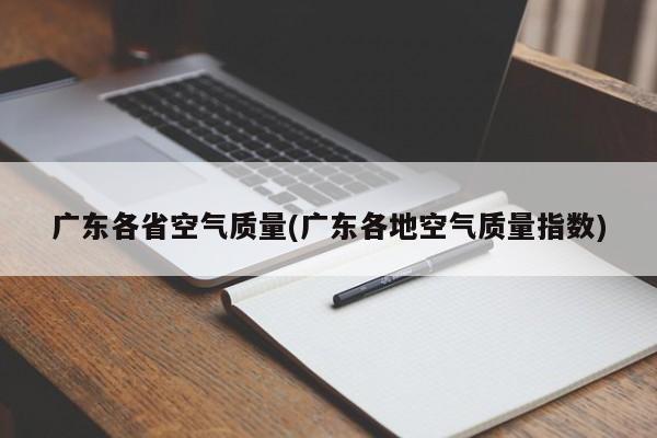 广东各省空气质量(广东各地空气质量指数)