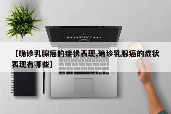 【确诊乳腺癌的症状表现,确诊乳腺癌的症状表现有哪些】
