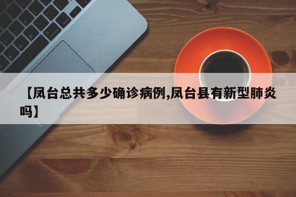 【凤台总共多少确诊病例,凤台县有新型肺炎吗】