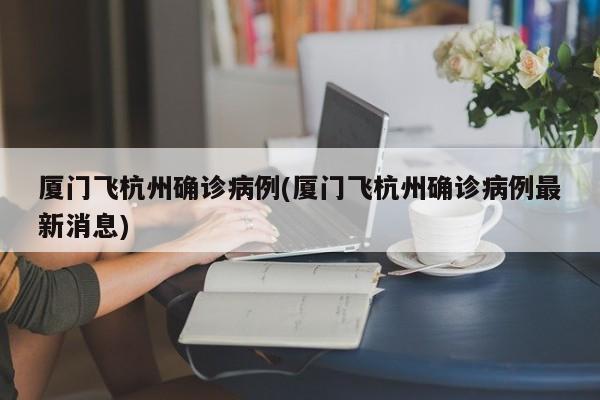 厦门飞杭州确诊病例(厦门飞杭州确诊病例最新消息)