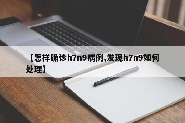 【怎样确诊h7n9病例,发现h7n9如何处理】