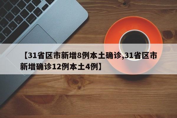 【31省区市新增8例本土确诊,31省区市新增确诊12例本土4例】