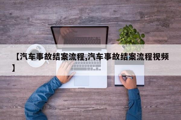 【汽车事故结案流程,汽车事故结案流程视频】