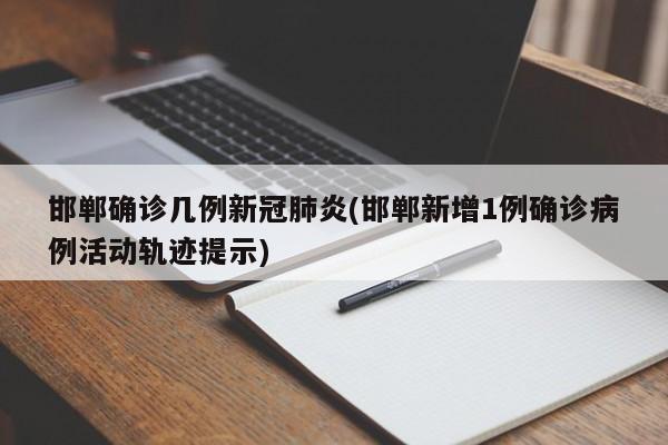 邯郸确诊几例新冠肺炎(邯郸新增1例确诊病例活动轨迹提示)