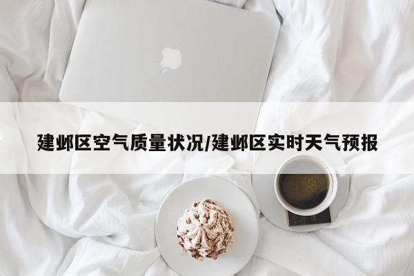 建邺区空气质量状况/建邺区实时天气预报
