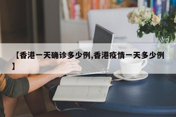【香港一天确诊多少例,香港疫情一天多少例】