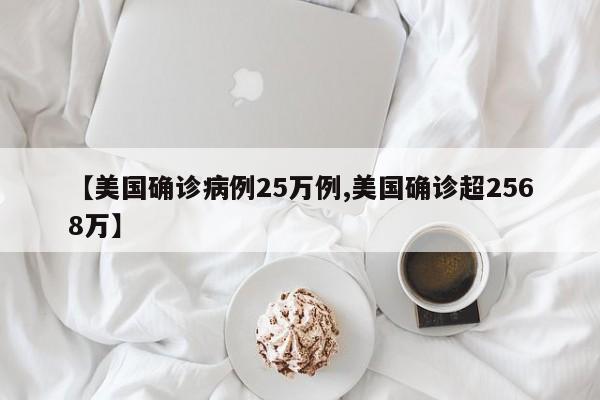 【美国确诊病例25万例,美国确诊超2568万】