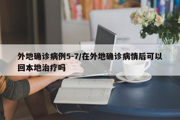 外地确诊病例5-7/在外地确诊病情后可以回本地治疗吗