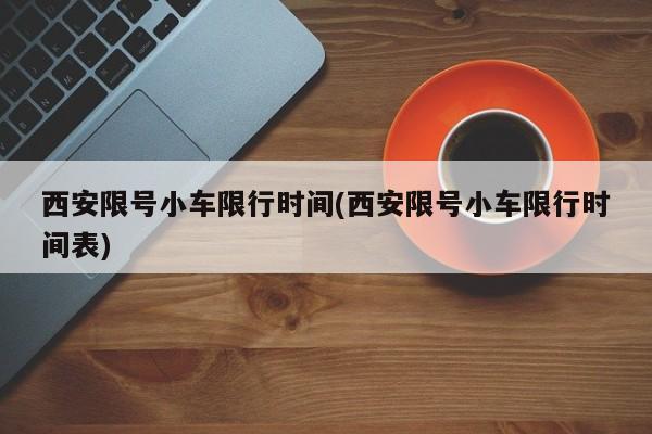 西安限号小车限行时间(西安限号小车限行时间表)