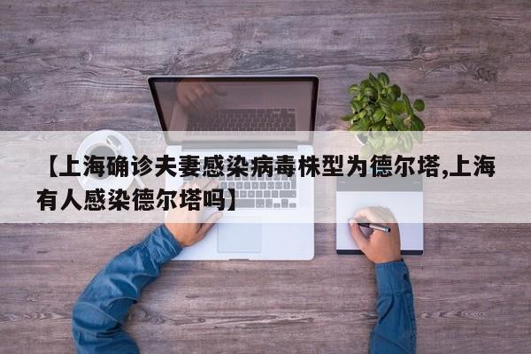 【上海确诊夫妻感染病毒株型为德尔塔,上海有人感染德尔塔吗】