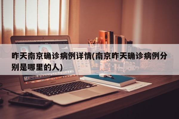 昨天南京确诊病例详情(南京昨天确诊病例分别是哪里的人)