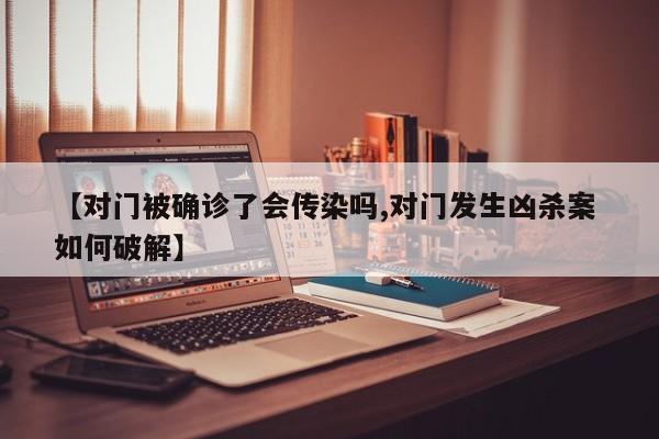 【对门被确诊了会传染吗,对门发生凶杀案 如何破解】