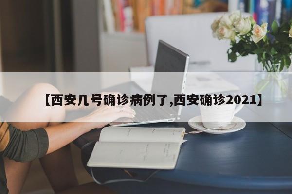 【西安几号确诊病例了,西安确诊2021】