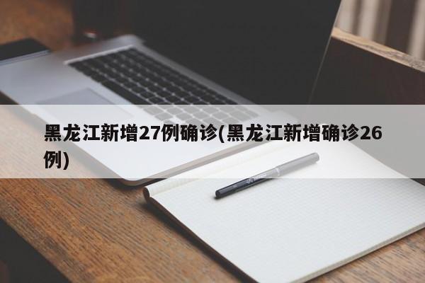 黑龙江新增27例确诊(黑龙江新增确诊26例)