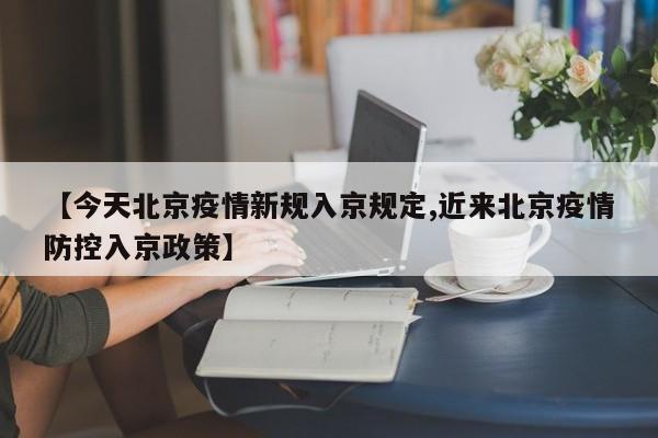 【今天北京疫情新规入京规定,近来北京疫情防控入京政策】