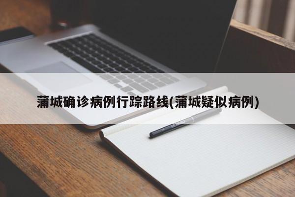蒲城确诊病例行踪路线(蒲城疑似病例)