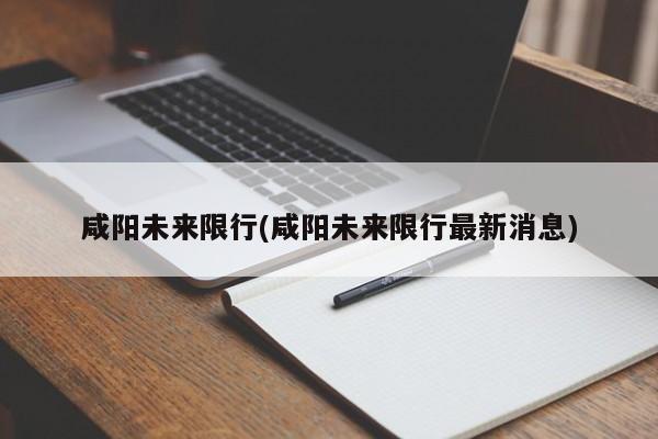 咸阳未来限行(咸阳未来限行最新消息)